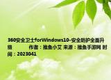 360安全卫士forWindows10–安全防护全面升级            作者：推鱼小艾 来源：推鱼手游网 时间：2023041