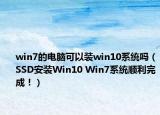 win7的电脑可以装win10系统吗（SSD安装Win10 Win7系统顺利完成！）