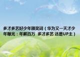 多才多艺好少年颁奖词（华为又一天才少年曝光：年薪百万  多才多艺 还是UP主）