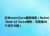 红米note12pro最新消息（Redmi Note 12 Turbo预热：可实现48个月不卡顿）