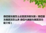 微信朋友圈怎么设置置顶朋友圈（微信朋友圈置顶怎么弄 微信内测朋友圈置顶功能介绍）