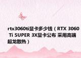 rtx3060ti显卡多少钱（RTX 3060 Ti SUPER 3X显卡公布 采用高端超龙散热）
