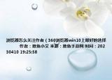 浏览器怎么关注作者（360浏览器win10上最好的选择            作者：推鱼小艾 来源：推鱼手游网 时间：20230410 19:25:58<）