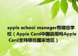 apple school manager有哪些学校（Apple Card中国能用吗Apple Card支持哪些国家地区）
