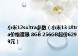 小米12sultra参数（小米13 Ultra价格遭曝 8GB 256GB起价6299元）