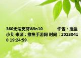 360无法支持Win10            作者：推鱼小艾 来源：推鱼手游网 时间：20230410 19:24:59</spa