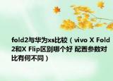 fold2与华为xs比较（vivo X Fold2和X Flip区别哪个好 配置参数对比有何不同）