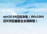 win10 64位纯净版（Win1064位IE浏览器最全安装教程）