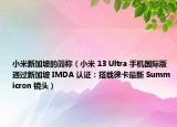 小米新加坡的简称（小米 13 Ultra 手机国际版通过新加坡 IMDA 认证：搭载徕卡最新 Summicron 镜头）