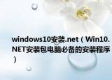 windows10安装.net（Win10.NET安装包电脑必备的安装程序）