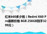 红米k60多少钱（Redmi K60 Pro最新价格 8GB 256GB到手3299元）