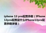iphone 13 pro配置参数（IPhone13pro配置是什么IPhone13pro配置参数详情）