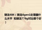 骁龙484（骁龙4gen1处理器什么水平  和骁龙778g对比哪个好）