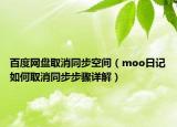 百度网盘取消同步空间（moo日记如何取消同步步骤详解）