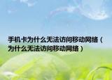 手机卡为什么无法访问移动网络（为什么无法访问移动网络）
