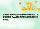 怎么查平安银行信用卡的账单日和还款日期（平安银行信用卡app怎么查还款记录查询信用卡账单教程）