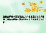 酷狗音乐概念版如何通过用户名搜索好友解析账号（酷狗音乐概念版如何通过用户名搜索好友解析）
