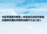 水影界面修改教程（椒盐音乐如何改歌曲封面修改播放界面背景图片方法介绍）