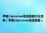 苹果13promax电池容量95正常吗（苹果13promax电池容量）