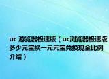 uc 游览器极速版（uc浏览器极速版多少元宝换一元元宝兑换现金比例介绍）