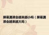 屏幕漏液会越来越小吗（屏幕漏液会越来越大吗）