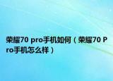 荣耀70 pro手机如何（荣耀70 Pro手机怎么样）