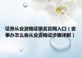 证券从业资格证报名官网入口（吉事办怎么查从业资格证步骤详解）