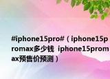 #iphone15pro#（iphone15promax多少钱  iphone15promax预售价预测）