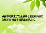 桌面布局锁定了怎么解除（桌面布局锁定怎样解锁 桌面布局锁定解锁方式）