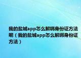 我的盐城app怎么解绑身份证方法呢（我的盐城app怎么解绑身份证方法）