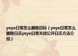 yoyo日常怎么删除目标（yoyo日常怎么删除日志yoyo日常关闭公开日志方法介绍）
