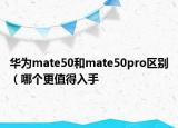 华为mate50和mate50pro区别（哪个更值得入手