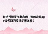 取消授权委托书声明（我的盐城app如何取消授权步骤详解）