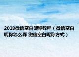 2018微信空白昵称教程（微信空白昵称怎么弄 微信空白昵称方式）