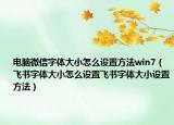 电脑微信字体大小怎么设置方法win7（飞书字体大小怎么设置飞书字体大小设置方法）