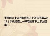 手机能连上wifi电脑连不上怎么回事win11（手机能连上wifi电脑连不上怎么回事）