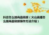 抖音怎么挂商品链接（火山直播怎么挂商品链接操作方法介绍）