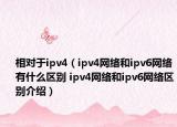 相对于ipv4（ipv4网络和ipv6网络有什么区别 ipv4网络和ipv6网络区别介绍）