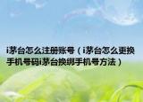 i茅台怎么注册账号（i茅台怎么更换手机号码i茅台换绑手机号方法）