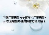 下载广东税务app官网（广东税务app怎么增加办税员操作方法介绍）
