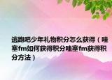 逃跑吧少年礼物积分怎么获得（哇塞fm如何获得积分哇塞fm获得积分方法）