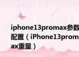 iphone13promax参数配置（iPhone13promax重量）