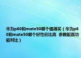 华为p60和mate50哪个值得买（华为p60和mate50哪个好性价比高  参数配置功能对比）