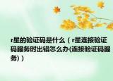 r星的验证码是什么（r星连接验证码服务时出错怎么办(连接验证码服务)）