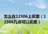 怎么在12306上买票（12306几点可以买票）