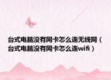 台式电脑没有网卡怎么连无线网（台式电脑没有网卡怎么连wifi）