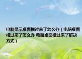 电脑显示桌面横过来了怎么办（电脑桌面横过来了怎么办 电脑桌面横过来了解决方式）