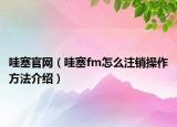 哇塞官网（哇塞fm怎么注销操作方法介绍）