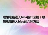 联想电脑进入bios按什么键（联想电脑进入bios的几种方法