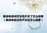 康佳电视突然没有声音了怎么回事（康佳电视没有声音是怎么回事）